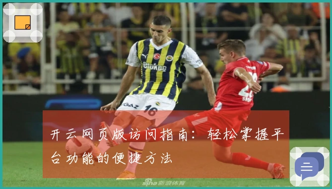 开云网页版访问指南：轻松掌握平台功能的便捷方法