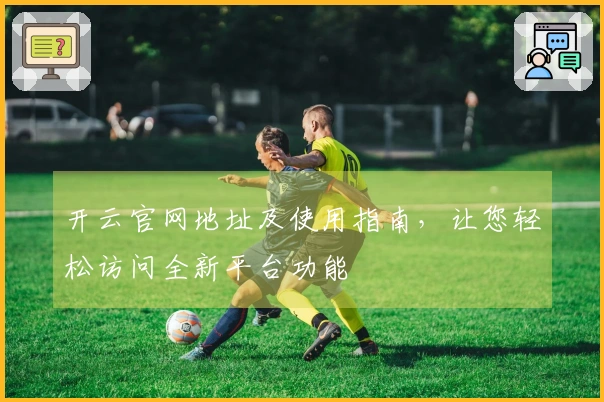 开云官网地址及使用指南，让您轻松访问全新平台功能