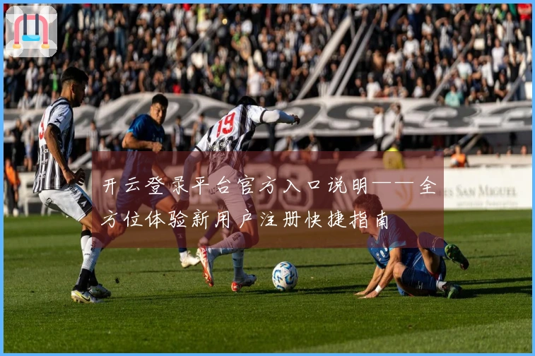 开云登录平台官方入口说明——全方位体验新用户注册快捷指南