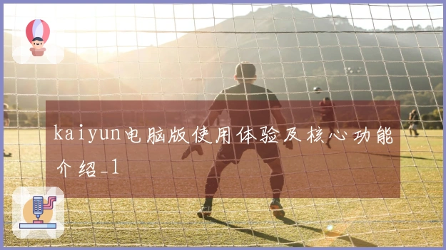 kaiyun电脑版使用体验及核心功能介绍_1