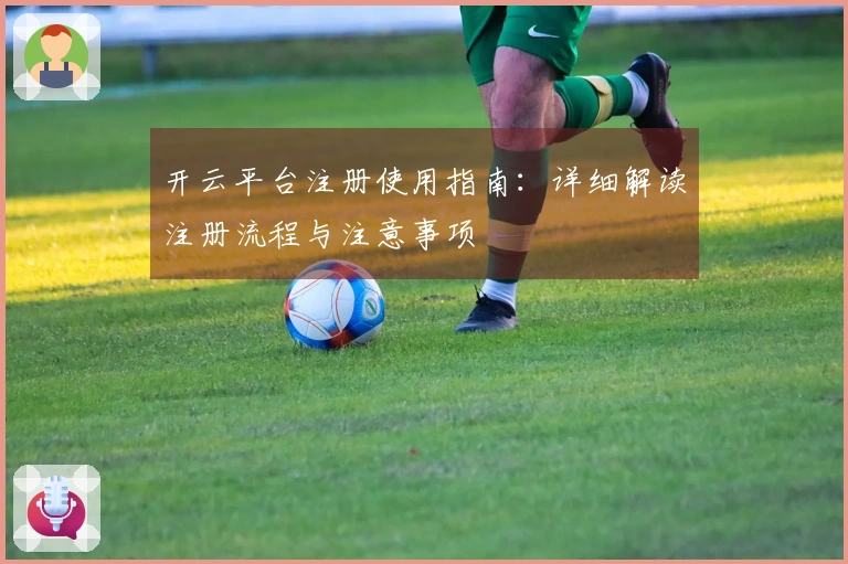 开云平台注册使用指南：详细解读注册流程与注意事项
