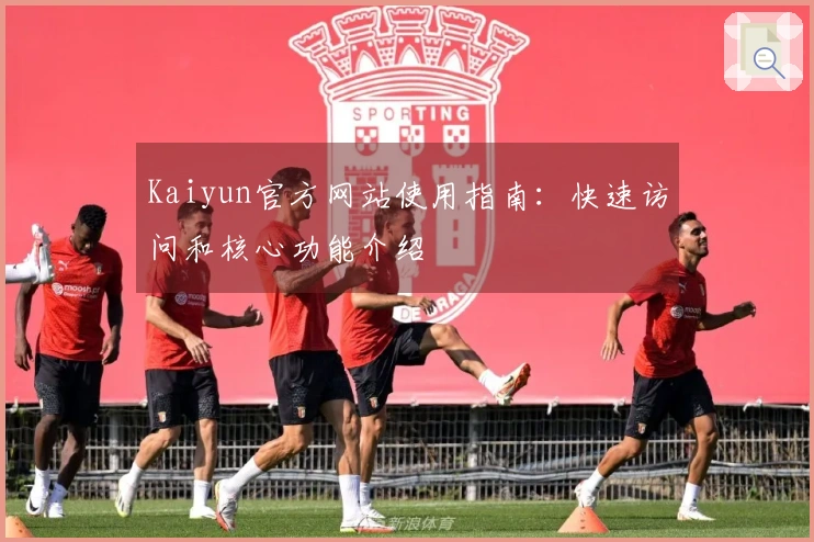 Kaiyun官方网站使用指南：快速访问和核心功能介绍