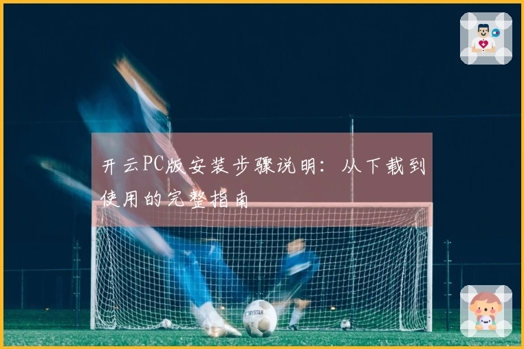 开云PC版安装步骤说明：从下载到使用的完整指南