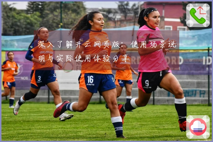 深入了解开云网页版:使用场景说明与实际使用体验分享