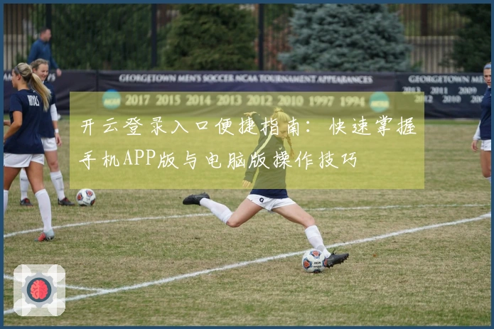 开云登录入口便捷指南：快速掌握手机APP版与电脑版操作技巧