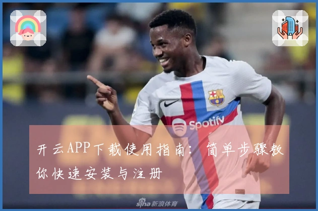 开云APP下载使用指南：简单步骤教你快速安装与注册