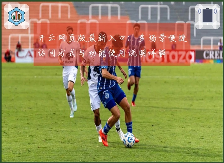 开云网页版最新入口：多场景便捷访问方式与功能使用说明详解