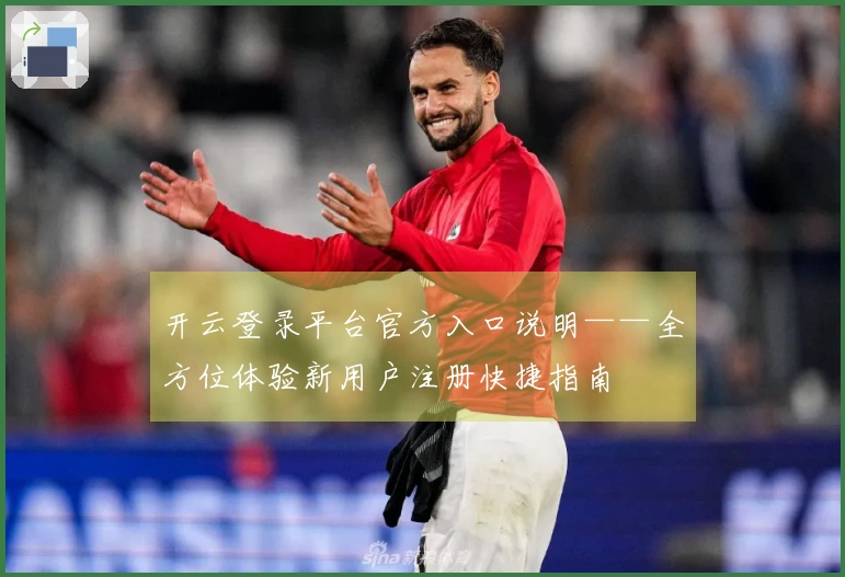 开云登录平台官方入口说明——全方位体验新用户注册快捷指南