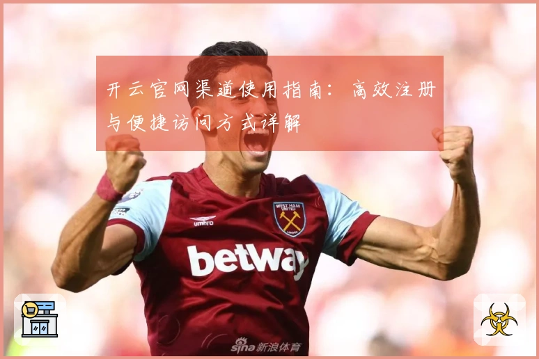 开云官网渠道使用指南：高效注册与便捷访问方式详解