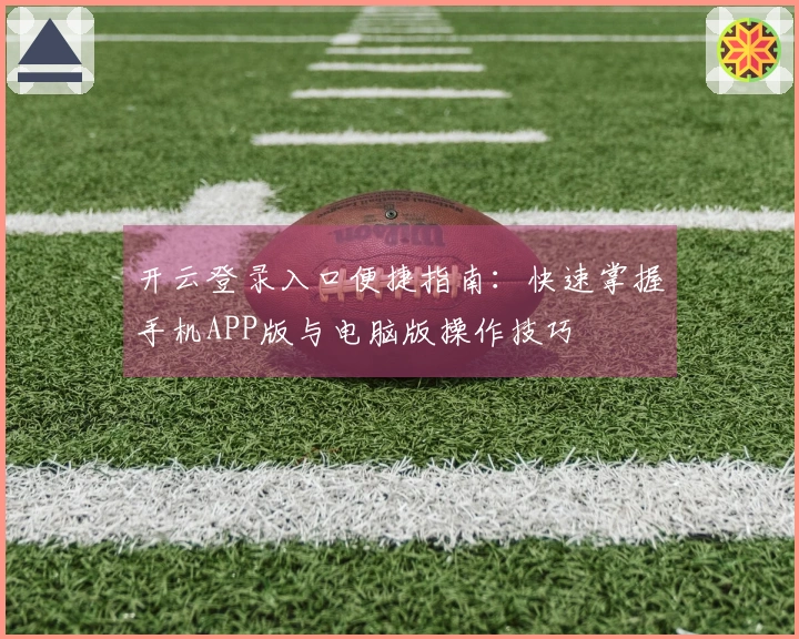 开云登录入口便捷指南：快速掌握手机APP版与电脑版操作技巧