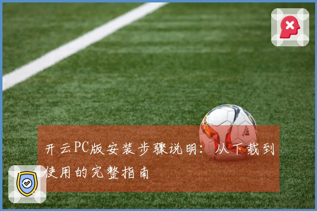开云PC版安装步骤说明：从下载到使用的完整指南