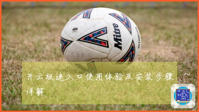 开云极速入口使用体验及安装步骤详解