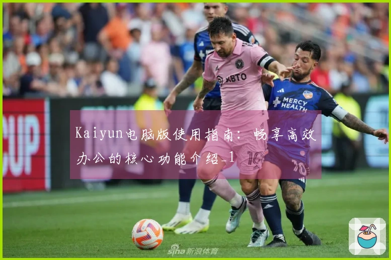 Kaiyun电脑版使用指南：畅享高效办公的核心功能介绍_1