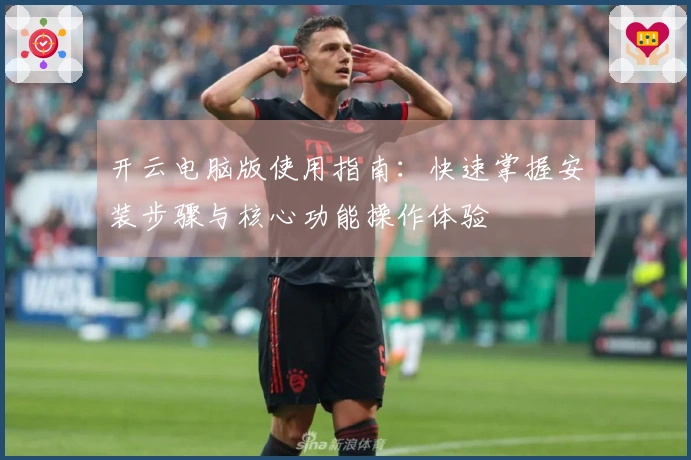 开云电脑版使用指南：快速掌握安装步骤与核心功能操作体验