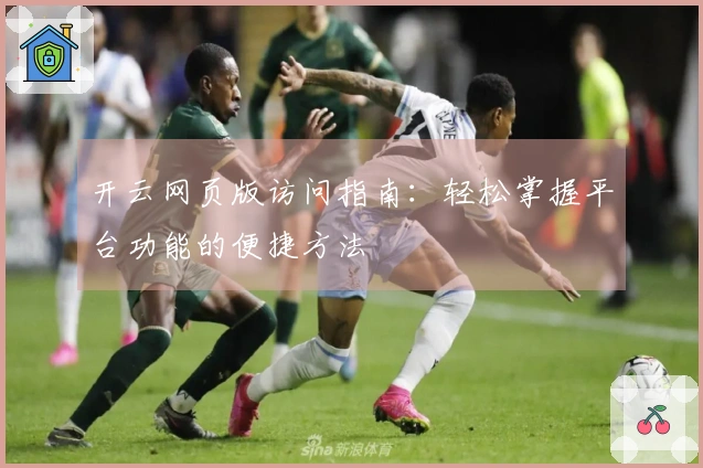 开云网页版访问指南：轻松掌握平台功能的便捷方法