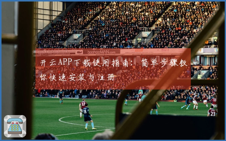开云APP下载使用指南：简单步骤教你快速安装与注册
