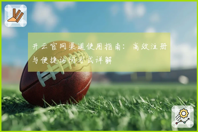 开云官网渠道使用指南：高效注册与便捷访问方式详解