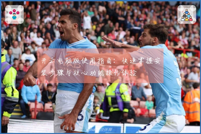 开云电脑版使用指南：快速掌握安装步骤与核心功能操作体验